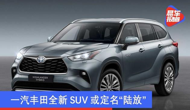 一汽丰田全新升级SUV或命名“陆放” 全新汉兰达弟兄车