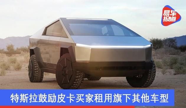 特斯拉汽车激励Cybertruck顾客租赁别的车系 为此提升 全年度交货量